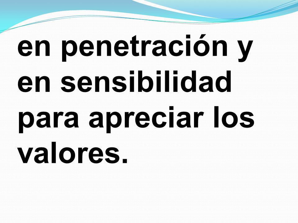 en penetración y en sensibilidad para apreciar los valores.