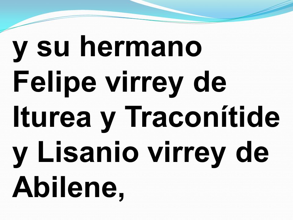 y su hermano Felipe virrey de Iturea y Traconítide y Lisanio virrey de Abilene,
