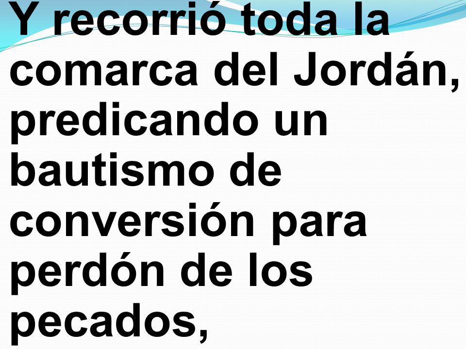 Y recorrió toda la comarca del Jordán, predicando un bautismo de conversión para perdón de los pecados,