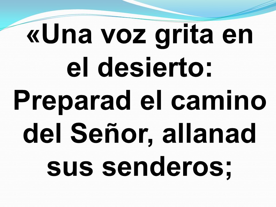 «Una voz grita en el desierto: Preparad el camino del Señor, allanad sus senderos;