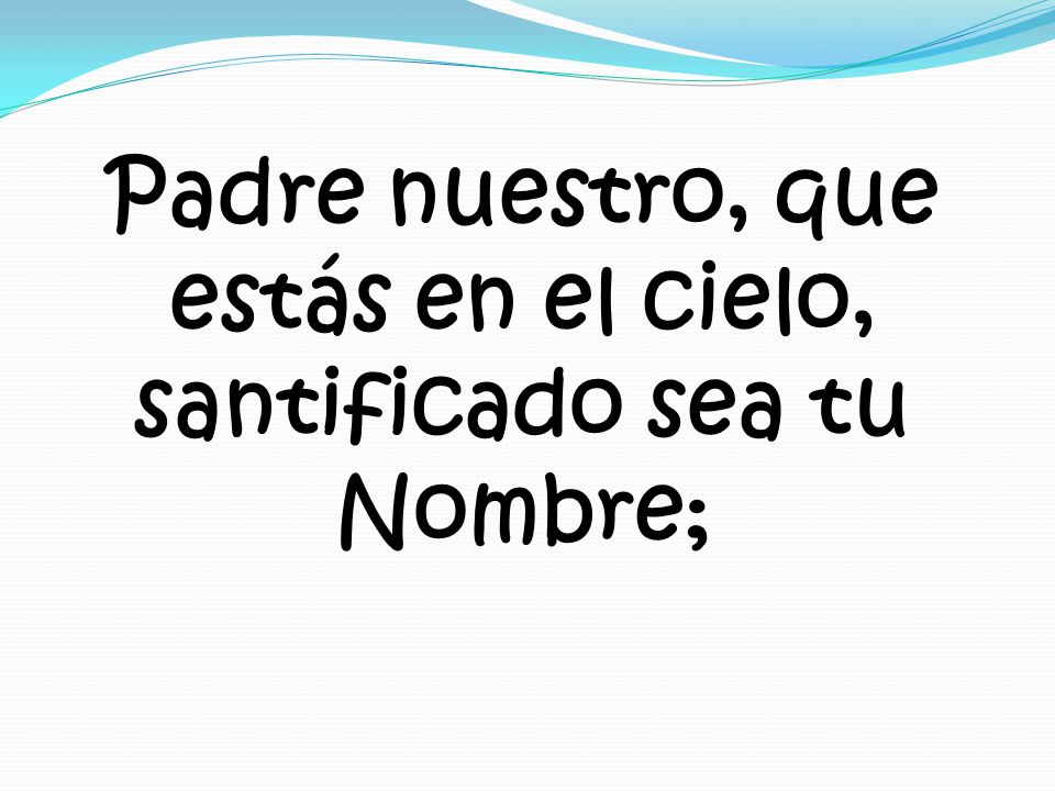 Padre nuestro, que estás en el cielo, santificado sea tu Nombre;