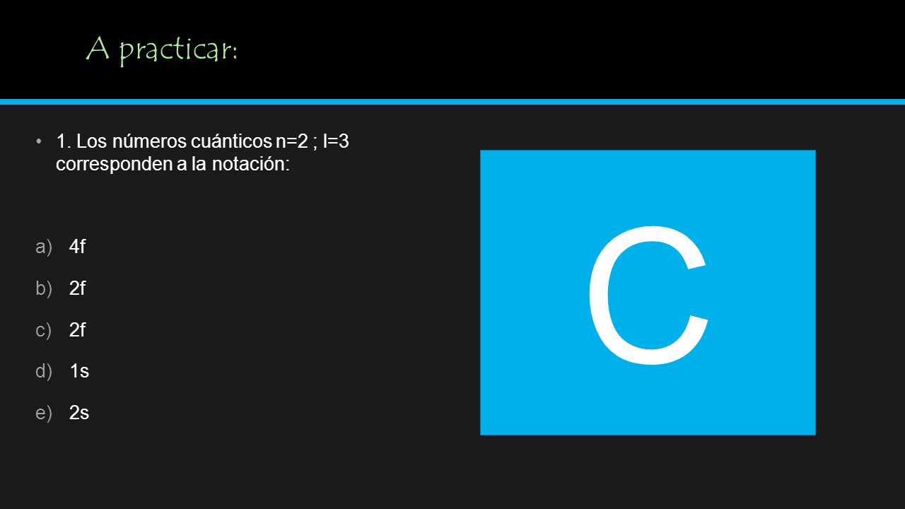 A practicar: 1. Los números cuánticos n=2 ; l=3 corresponden a la notación: 4f 2f 1s 2s C