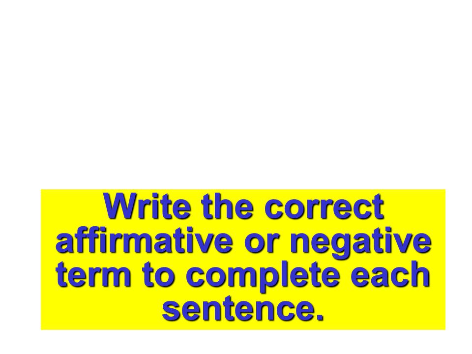 Write the correct affirmative or negative term to complete each sentence.