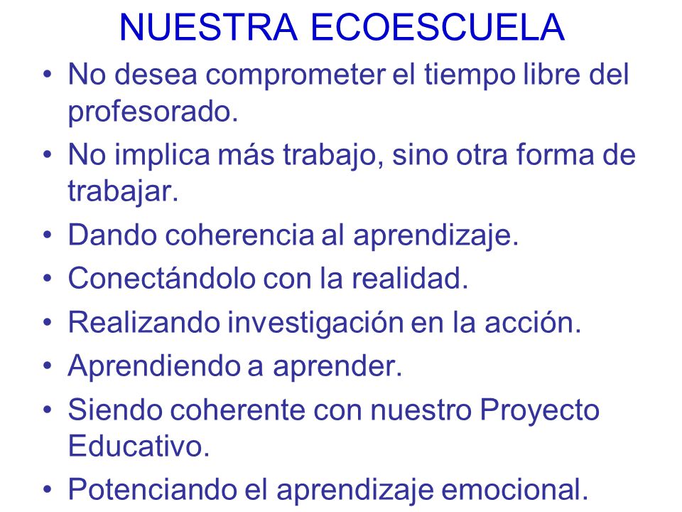 NUESTRA ECOESCUELA No desea comprometer el tiempo libre del profesorado. No implica más trabajo, sino otra forma de trabajar.