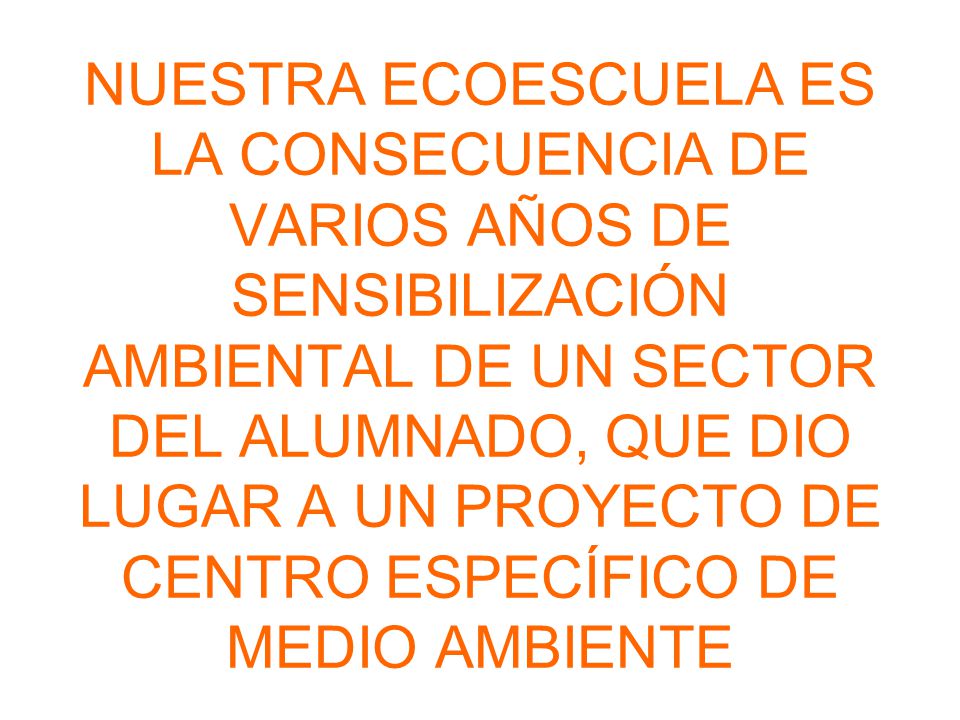 NUESTRA ECOESCUELA ES LA CONSECUENCIA DE VARIOS AÑOS DE SENSIBILIZACIÓN AMBIENTAL DE UN SECTOR DEL ALUMNADO, QUE DIO LUGAR A UN PROYECTO DE CENTRO ESPECÍFICO DE MEDIO AMBIENTE