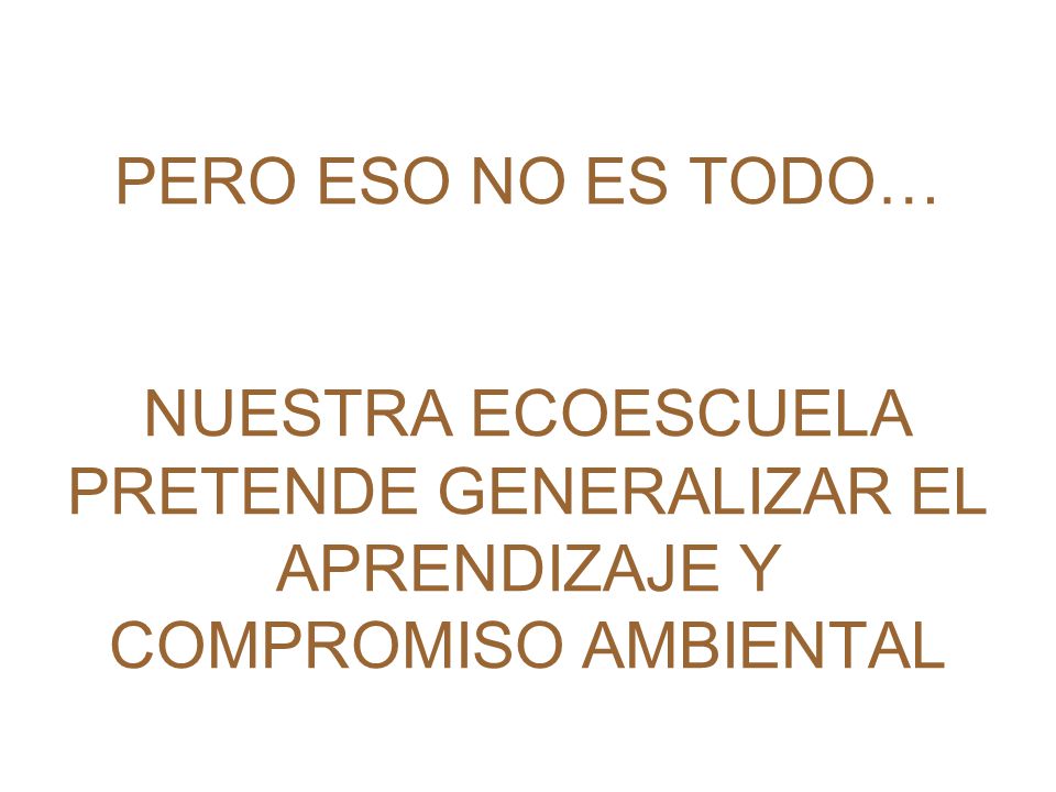 PERO ESO NO ES TODO… NUESTRA ECOESCUELA PRETENDE GENERALIZAR EL APRENDIZAJE Y COMPROMISO AMBIENTAL