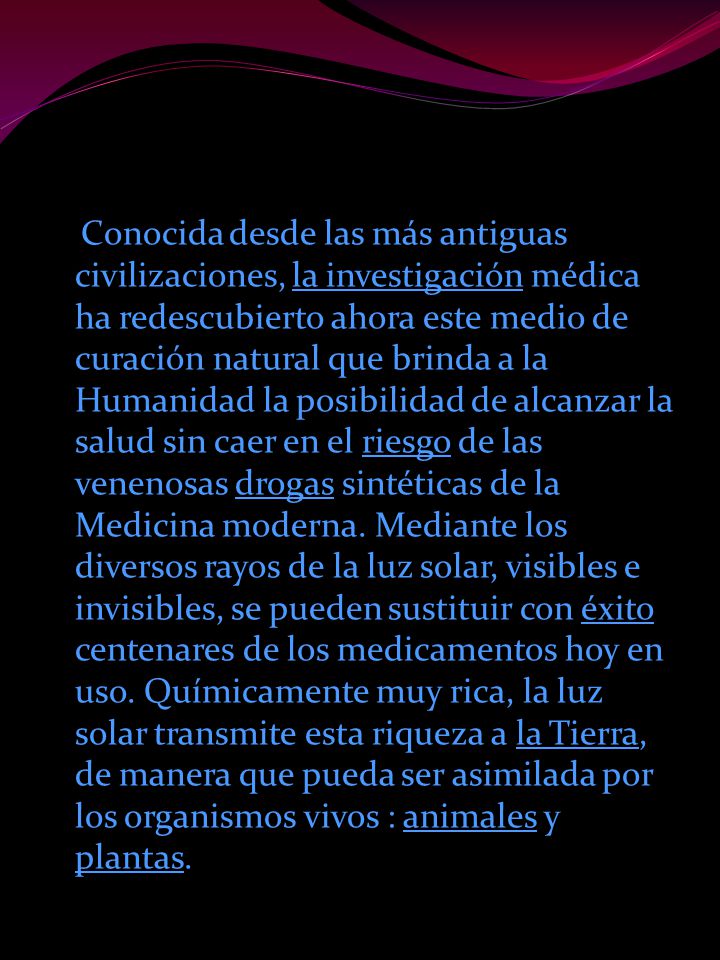 Conocida desde las más antiguas civilizaciones, la investigación médica ha redescubierto ahora este medio de curación natural que brinda a la Humanidad la posibilidad de alcanzar la salud sin caer en el riesgo de las venenosas drogas sintéticas de la Medicina moderna.