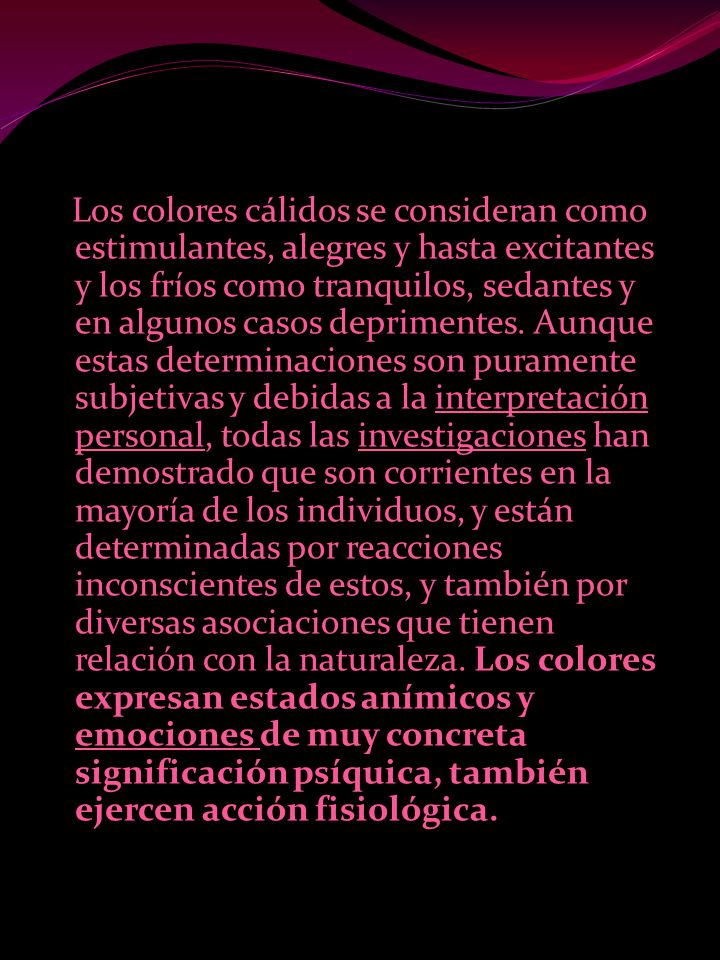 Los colores cálidos se consideran como estimulantes, alegres y hasta excitantes y los fríos como tranquilos, sedantes y en algunos casos deprimentes.