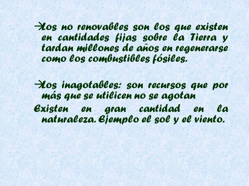 Los no renovables son los que existen en cantidades fijas sobre la Tierra y tardan millones de años en regenerarse como los combustibles fósiles.