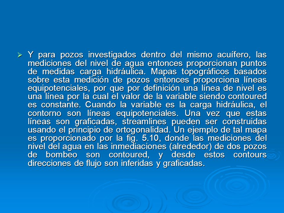 Y para pozos investigados dentro del mismo acuífero, las mediciones del nivel de agua entonces proporcionan puntos de medidas carga hidráulica.