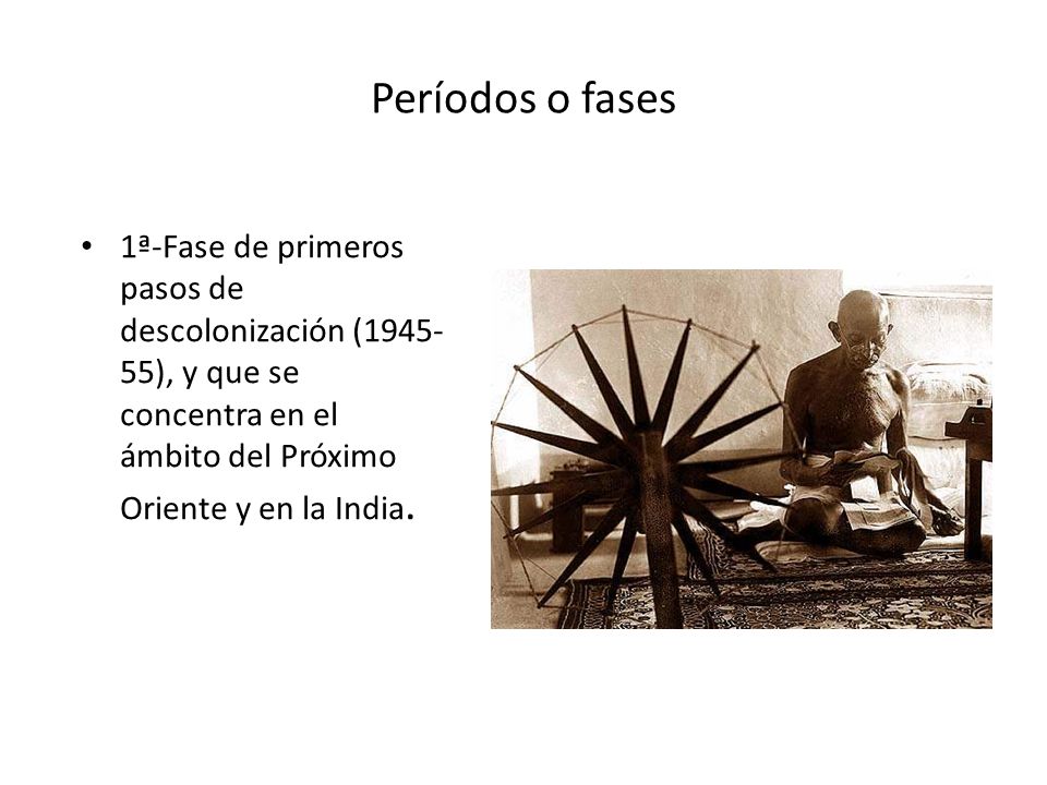 Períodos o fases 1ª-Fase de primeros pasos de descolonización ( ), y que se concentra en el ámbito del Próximo Oriente y en la India.
