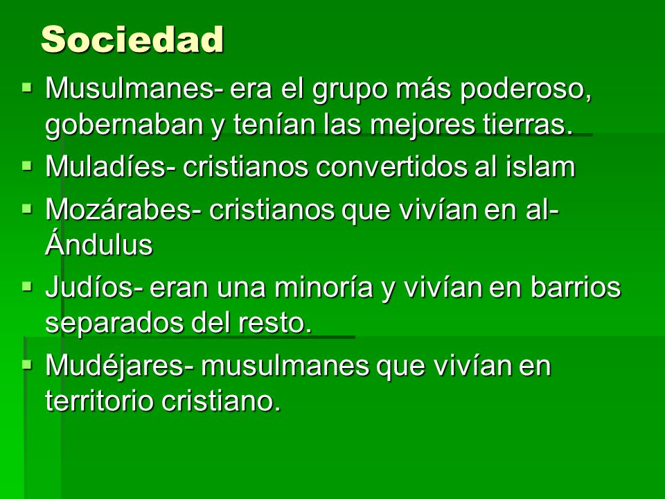 Sociedad Musulmanes- era el grupo más poderoso, gobernaban y tenían las mejores tierras. Muladíes- cristianos convertidos al islam.