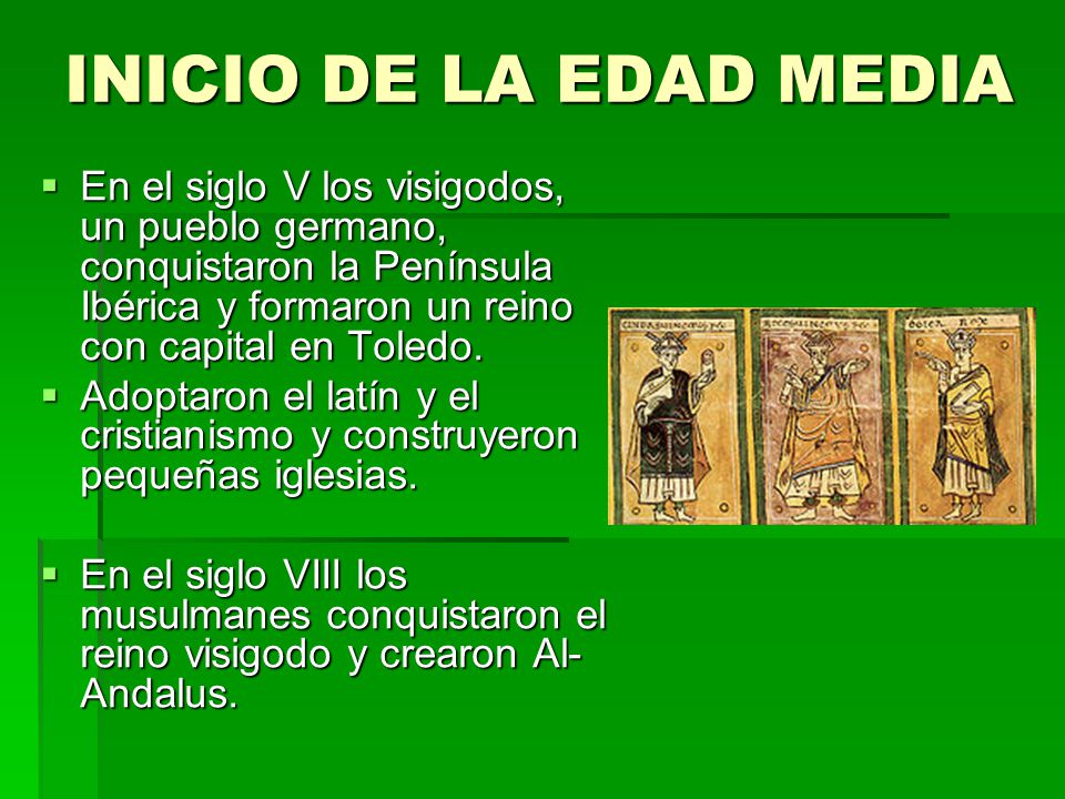 INICIO DE LA EDAD MEDIA En el siglo V los visigodos, un pueblo germano, conquistaron la Península Ibérica y formaron un reino con capital en Toledo.