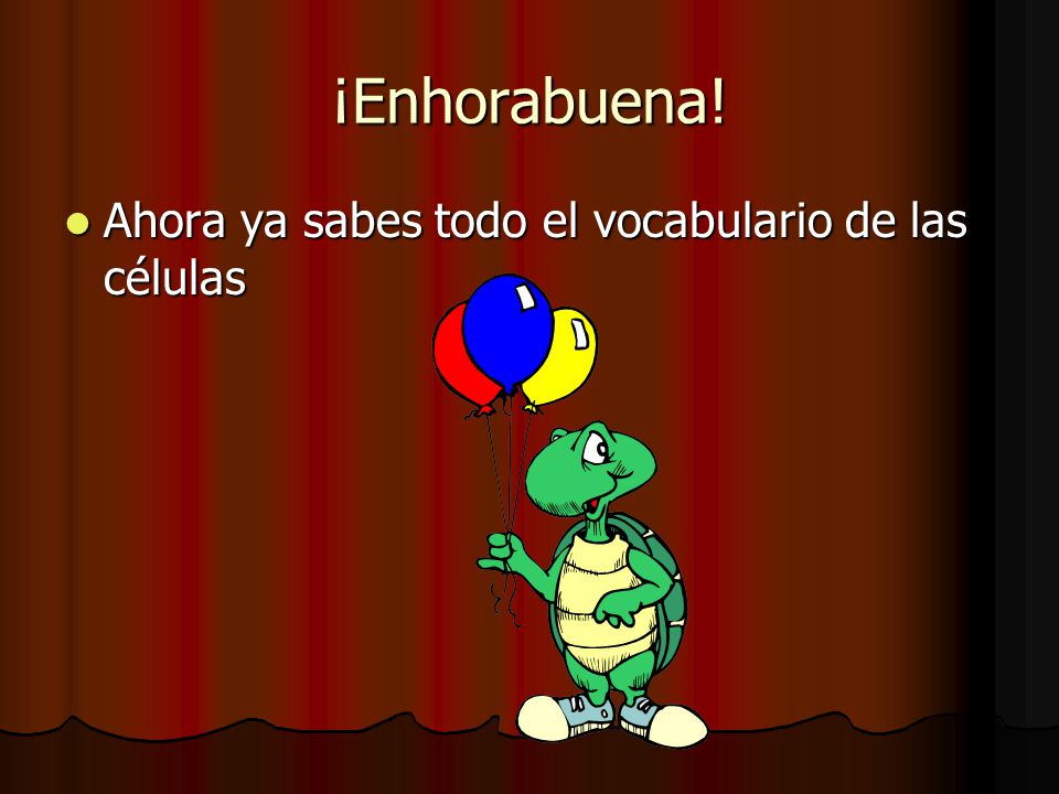¡Enhorabuena! Ahora ya sabes todo el vocabulario de las células