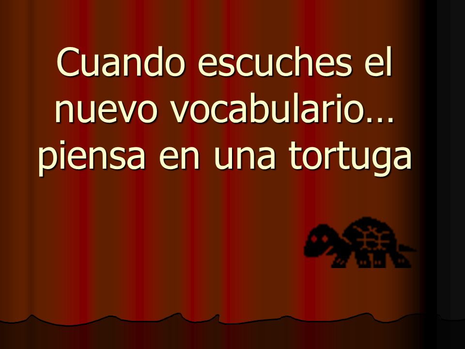 Cuando escuches el nuevo vocabulario… piensa en una tortuga
