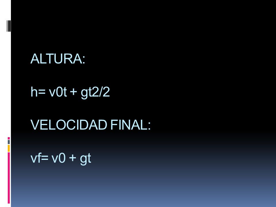 ALTURA: h= v0t + gt2/2 VELOCIDAD FINAL: vf= v0 + gt