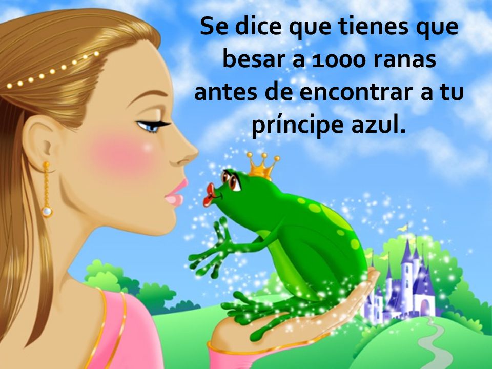 Se dice que tienes que besar a 1000 ranas antes de encontrar a tu príncipe azul.
