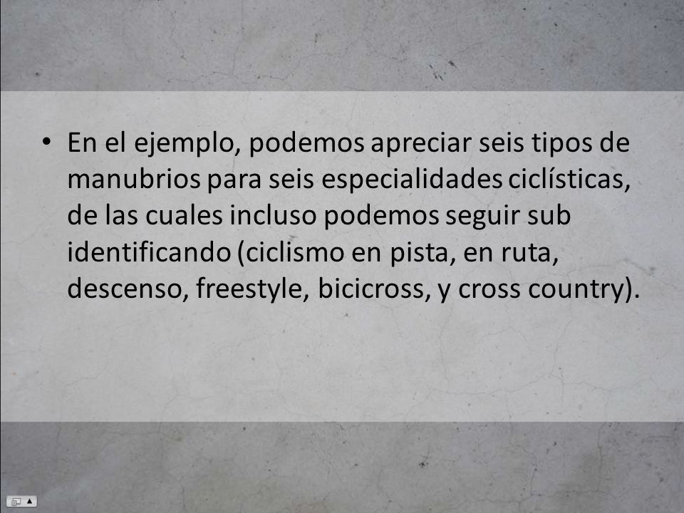 En el ejemplo, podemos apreciar seis tipos de manubrios para seis especialidades ciclísticas, de las cuales incluso podemos seguir sub identificando (ciclismo en pista, en ruta, descenso, freestyle, bicicross, y cross country).