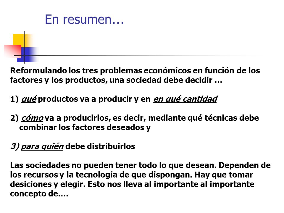 En resumen… Reformulando los tres problemas económicos en función de los. factores y los productos, una sociedad debe decidir …