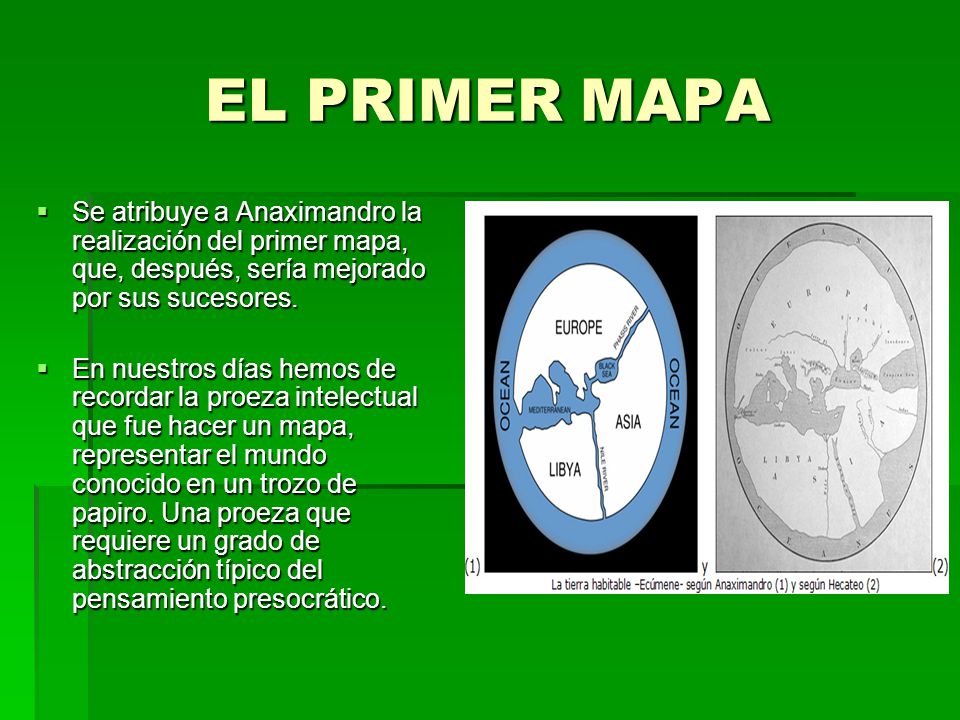 EL PRIMER MAPA Se atribuye a Anaximandro la realización del primer mapa, que, después, sería mejorado por sus sucesores.