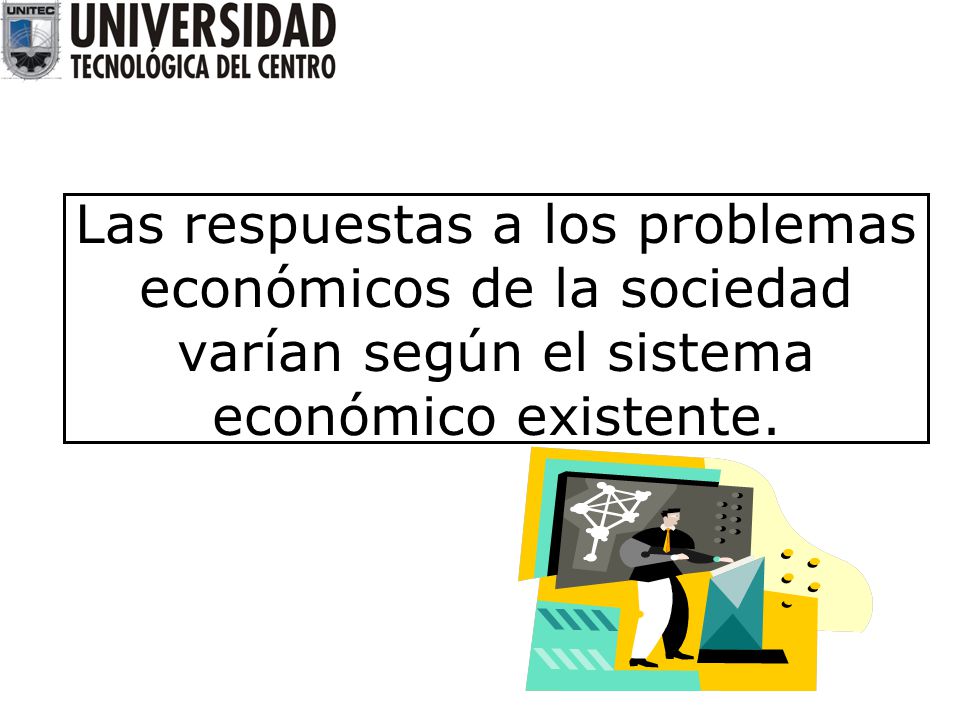Las respuestas a los problemas económicos de la sociedad varían según el sistema económico existente.
