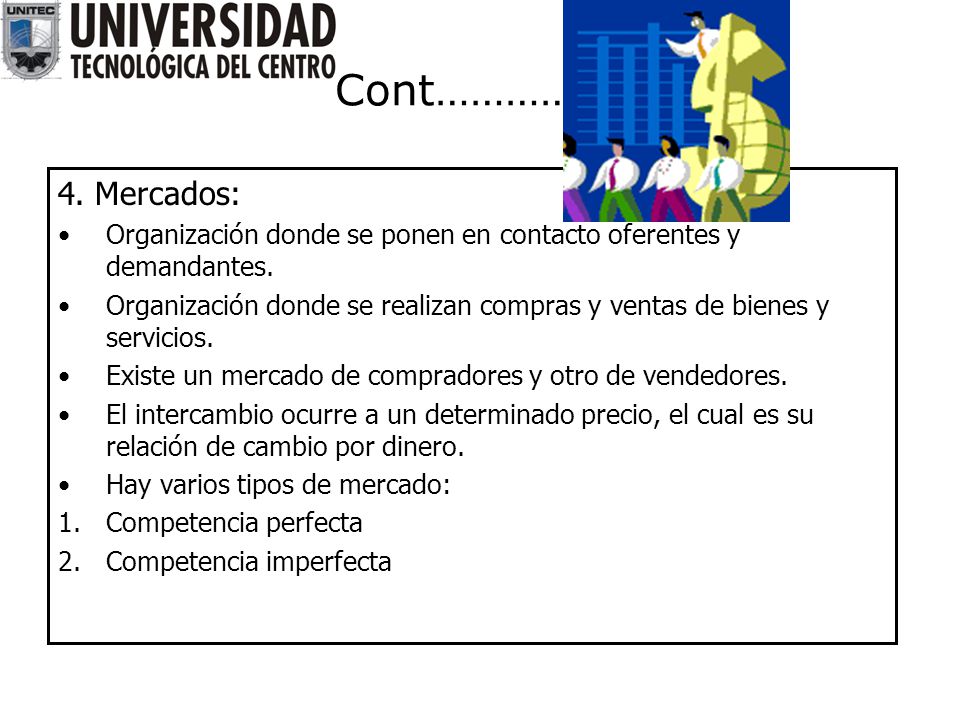 Cont……………. 4. Mercados: Organización donde se ponen en contacto oferentes y demandantes.