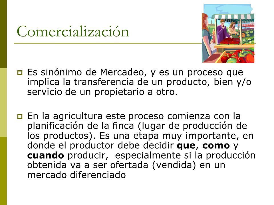 Comercialización Es sinónimo de Mercadeo, y es un proceso que implica la transferencia de un producto, bien y/o servicio de un propietario a otro.