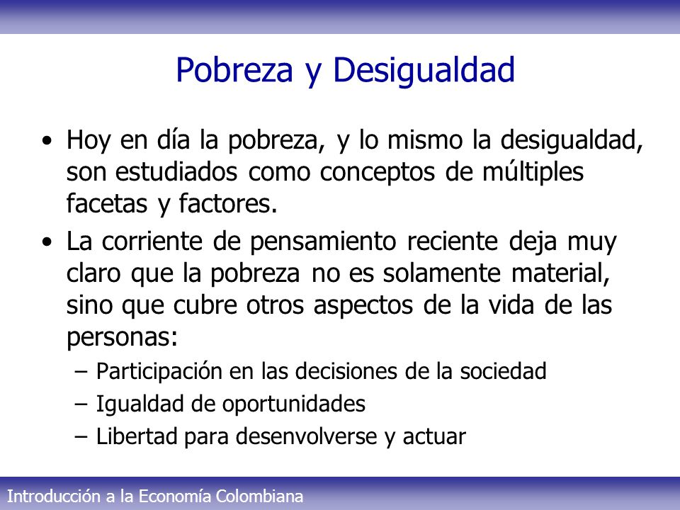Pobreza y Desigualdad Hoy en día la pobreza, y lo mismo la desigualdad, son estudiados como conceptos de múltiples facetas y factores.