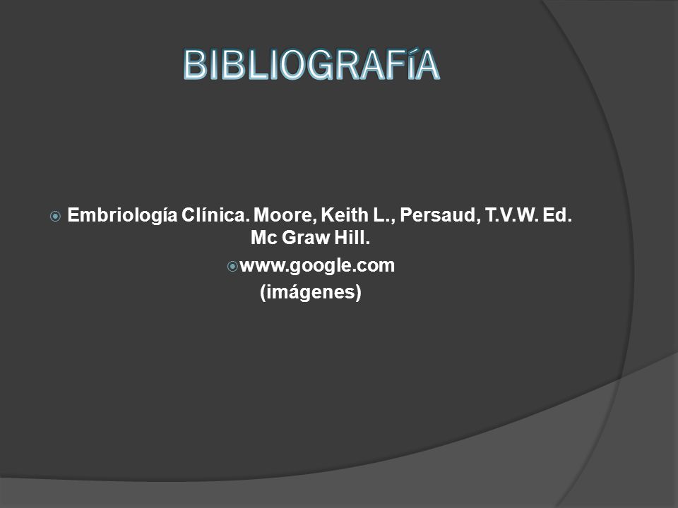 BIBLIOGRAFíA Embriología Clínica. Moore, Keith L., Persaud, T.V.W. Ed. Mc Graw Hill.