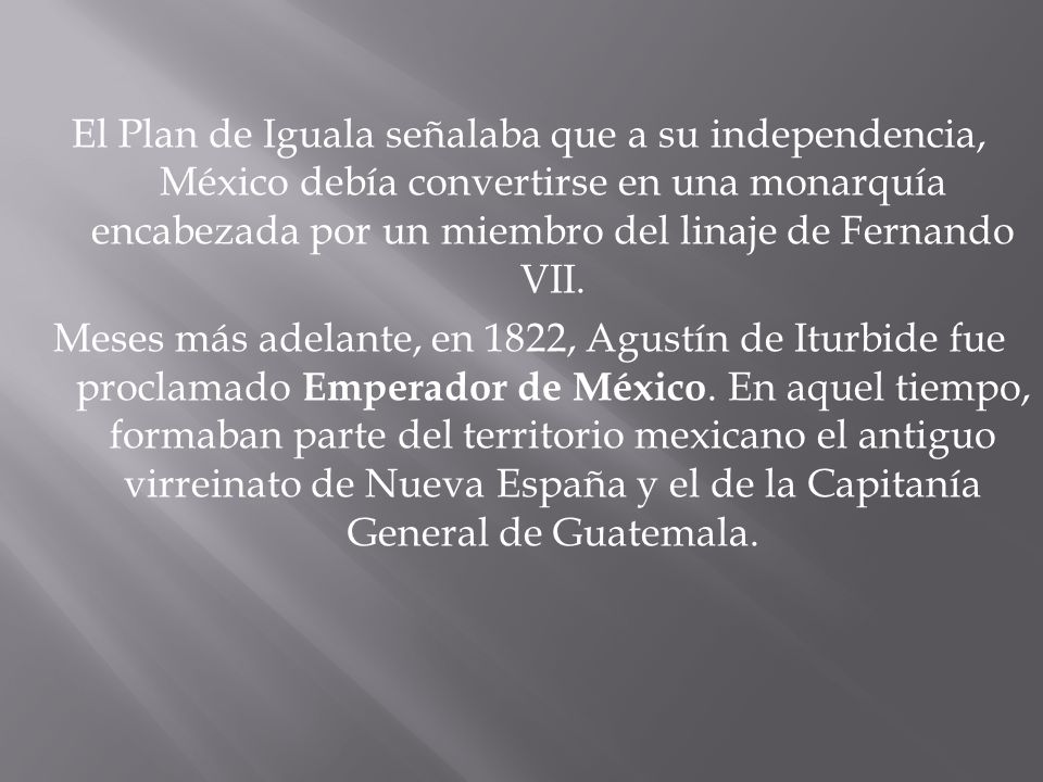 El Plan de Iguala señalaba que a su independencia, México debía convertirse en una monarquía encabezada por un miembro del linaje de Fernando VII.