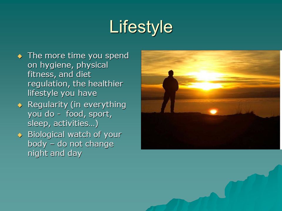 Lifestyle The more time you spend on hygiene, physical fitness, and diet regulation, the healthier lifestyle you have.