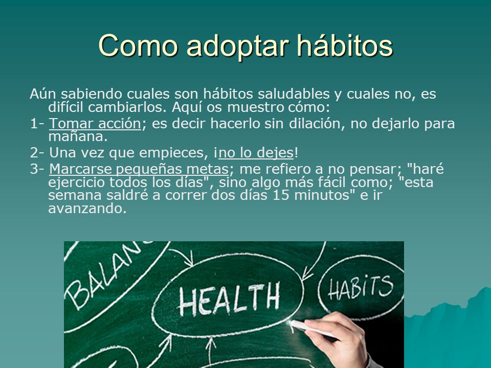 Como adoptar hábitos Aún sabiendo cuales son hábitos saludables y cuales no, es difícil cambiarlos. Aquí os muestro cómo: