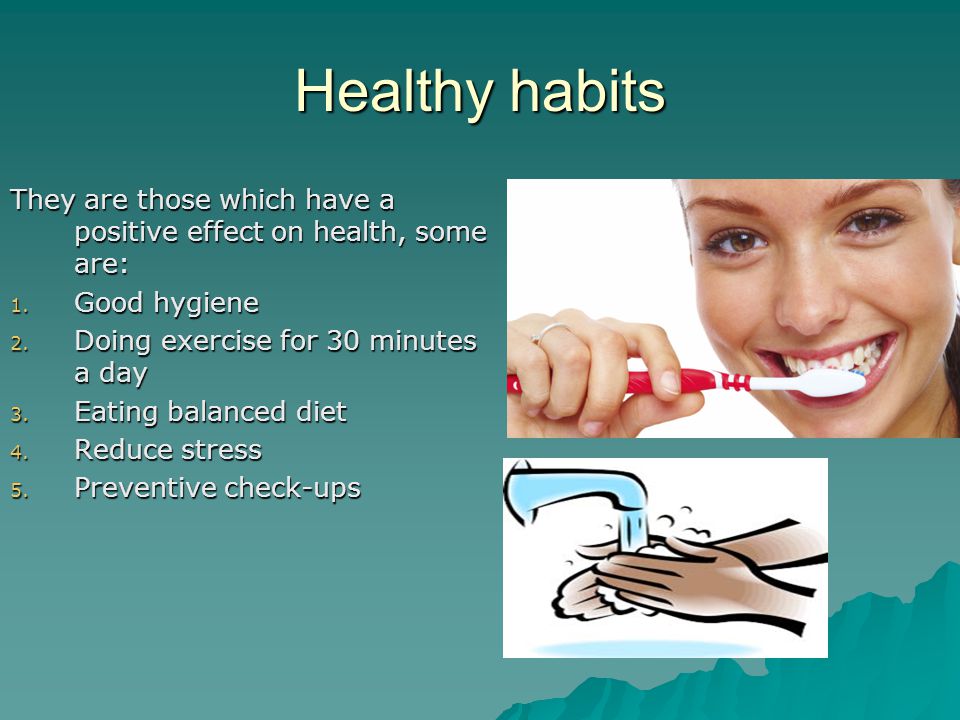 Healthy habits They are those which have a positive effect on health, some are: Good hygiene. Doing exercise for 30 minutes a day.