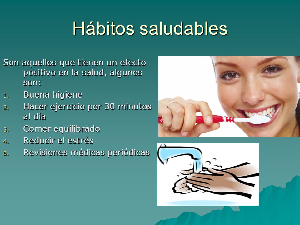 Hábitos saludables Son aquellos que tienen un efecto positivo en la salud, algunos son: Buena higiene.
