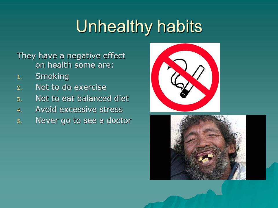 Unhealthy habits They have a negative effect on health some are: