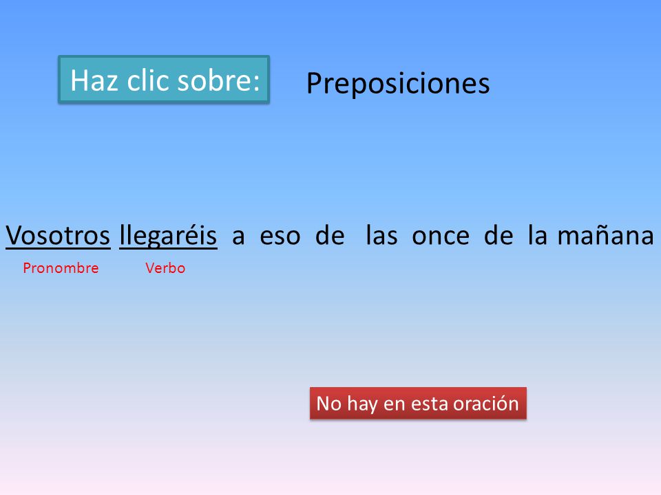 Haz clic sobre: Preposiciones Vosotros llegaréis a eso de las once de