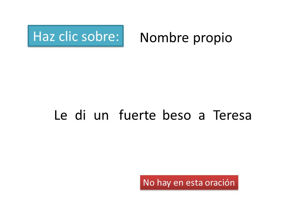 Haz clic sobre: Nombre propio Le di un fuerte beso a Teresa