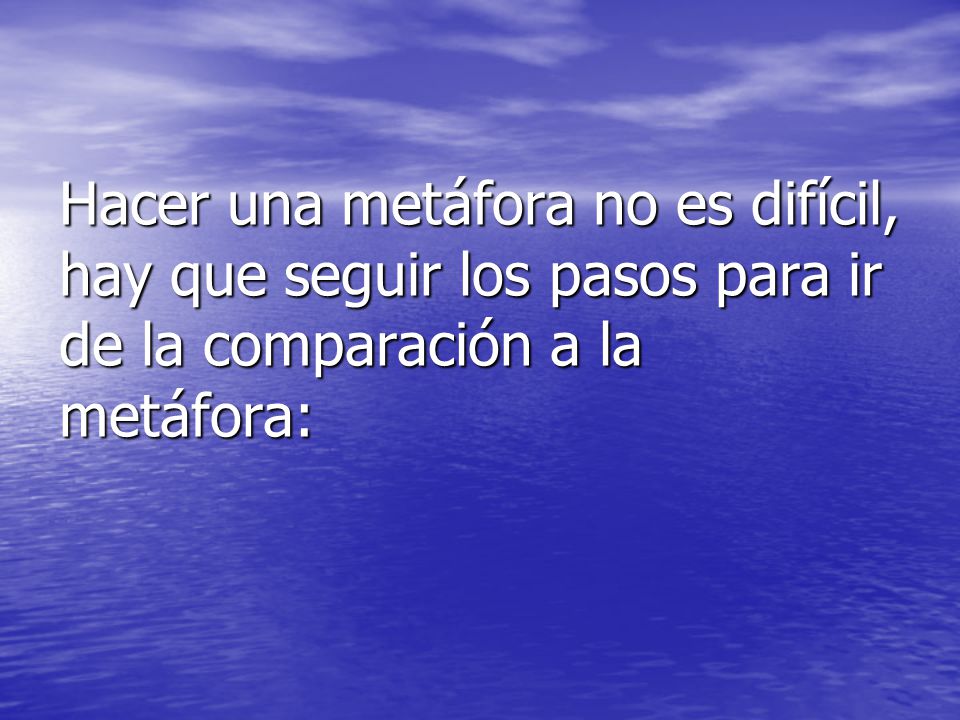 Hacer una metáfora no es difícil, hay que seguir los pasos para ir de la comparación a la metáfora: