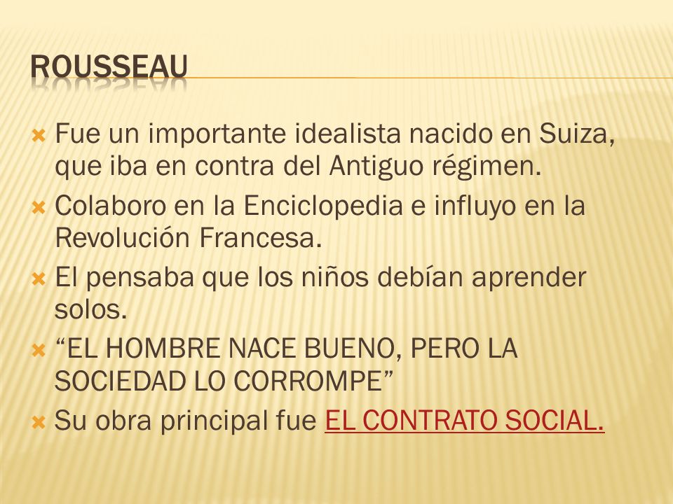 ROUSSEAU Fue un importante idealista nacido en Suiza, que iba en contra del Antiguo régimen.