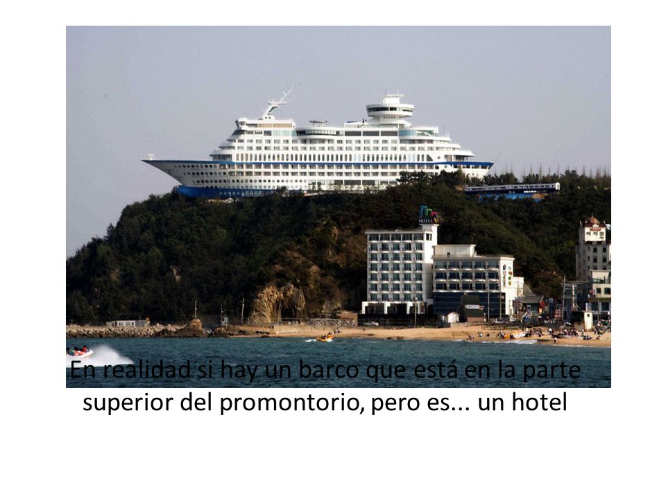 En realidad si hay un barco que está en la parte superior del promontorio, pero es... un hotel