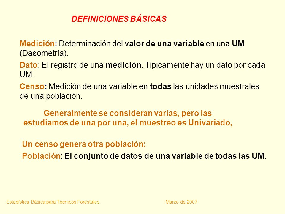 DEFINICIONES BÁSICAS Medición: Determinación del valor de una variable en una UM (Dasometría).