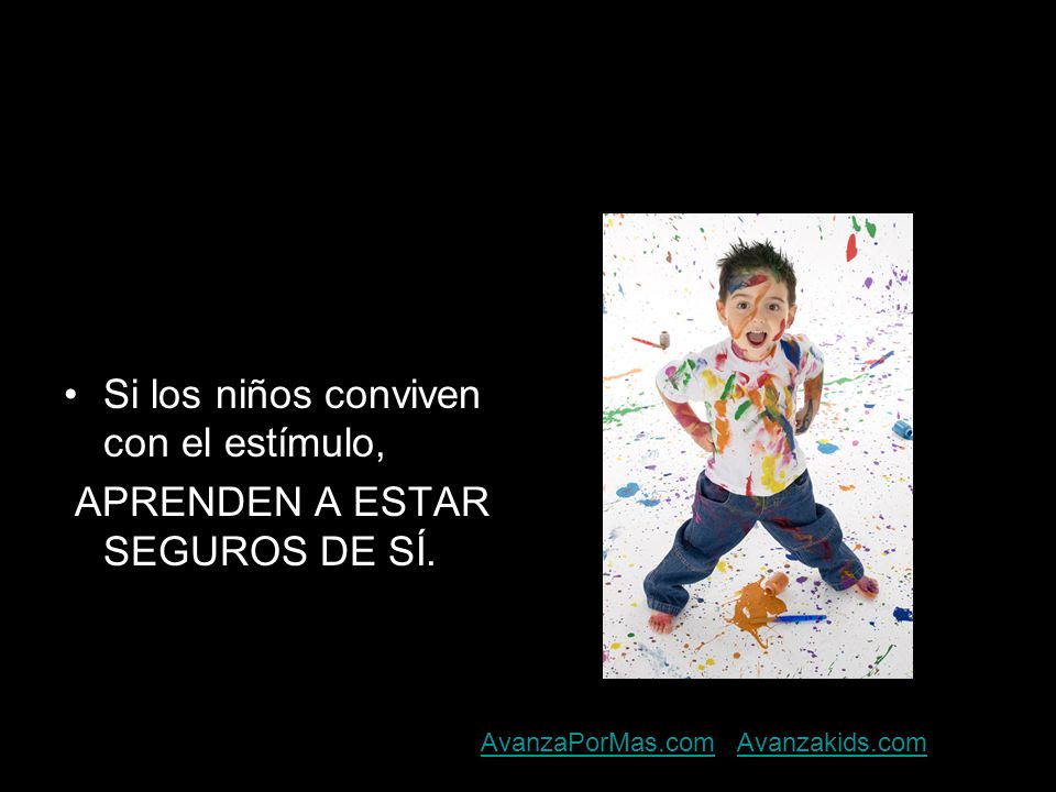 Si los niños conviven con el estímulo, APRENDEN A ESTAR SEGUROS DE SÍ.