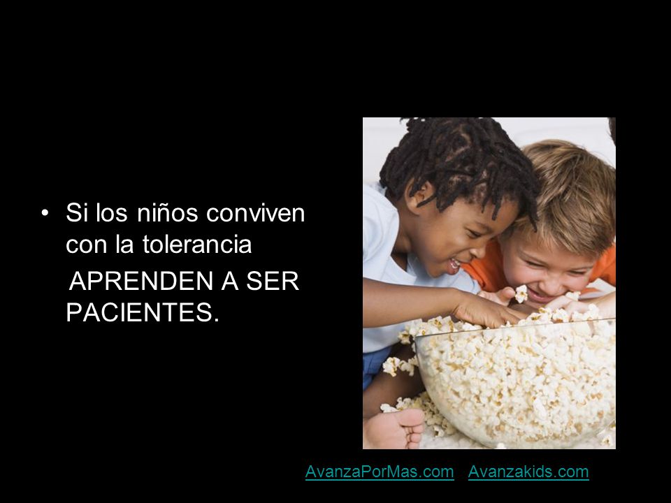 Si los niños conviven con la tolerancia APRENDEN A SER PACIENTES.