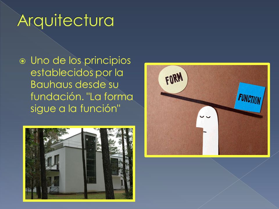 Arquitectura Uno de los principios establecidos por la Bauhaus desde su fundación. La forma sigue a la función