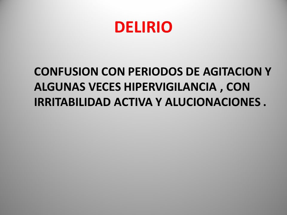 DELIRIO CONFUSION CON PERIODOS DE AGITACION Y ALGUNAS VECES HIPERVIGILANCIA , CON IRRITABILIDAD ACTIVA Y ALUCIONACIONES .