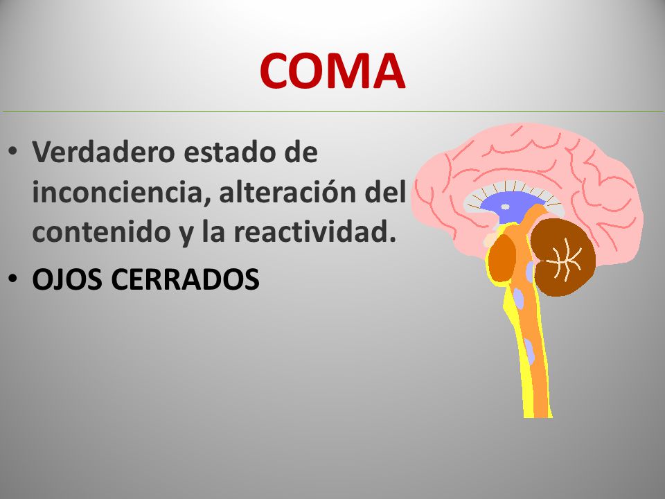 COMA Verdadero estado de inconciencia, alteración del contenido y la reactividad. OJOS CERRADOS