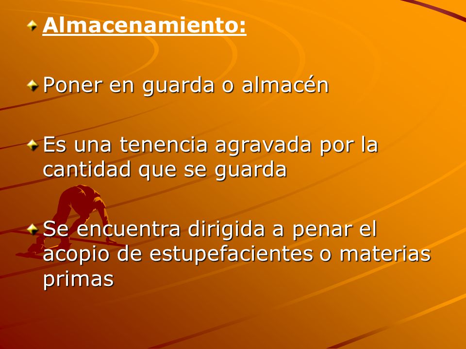 Almacenamiento: Poner en guarda o almacén. Es una tenencia agravada por la cantidad que se guarda.