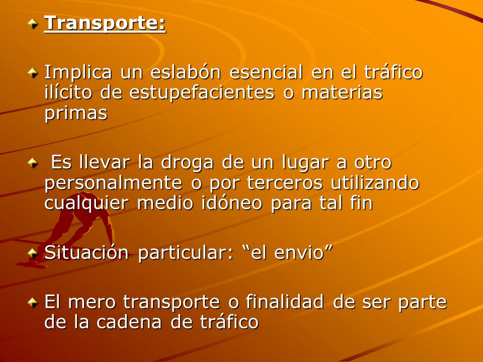 Transporte: Implica un eslabón esencial en el tráfico ilícito de estupefacientes o materias primas.