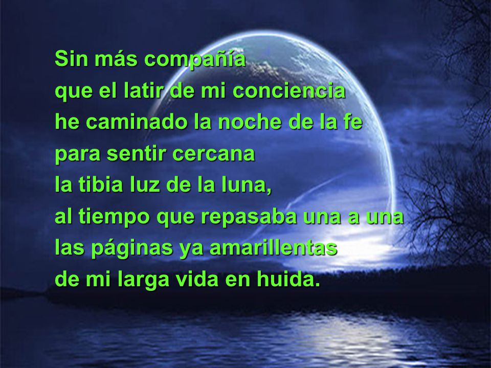Sin más compañía que el latir de mi conciencia. he caminado la noche de la fe. para sentir cercana.