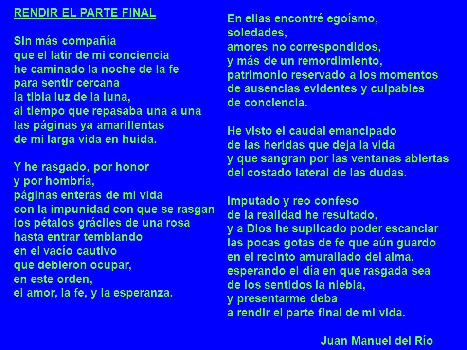 RENDIR EL PARTE FINAL Sin más compañía. que el latir de mi conciencia. he caminado la noche de la fe.